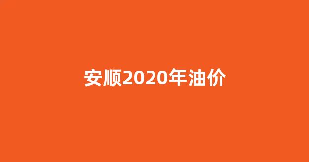 安顺油价多少_安顺2020年油价