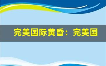 完美国际黄昏：完美国际黄昏副本攻略与玩法介绍(完美国际黄昏2-3地图)-第1张图片-我的生活随想