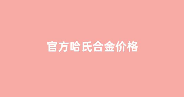 哈氏合金多少钱一公斤_官方哈氏合金价格
