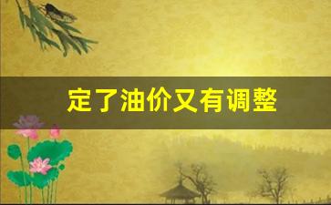 定了油价又有调整-定了油价又有调整怎么办