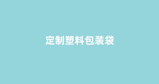 定制塑料包装袋(定制塑料包装袋布匹)_https://www.nalian8.com_上交所_第1张