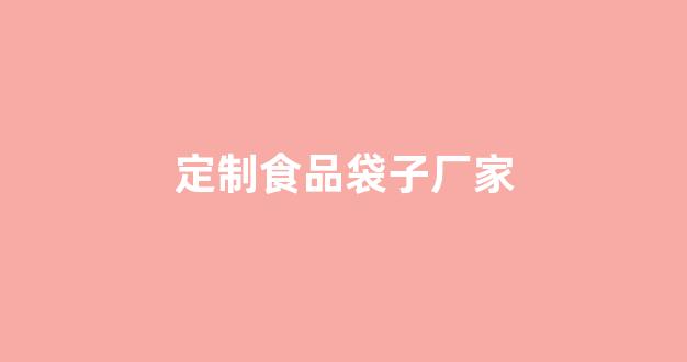 定制食品袋子厂家(定做食品袋子)_https://www.hangfeite.com_深交所_第1张