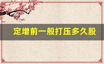 定增前一般打压多久股价(定增的股票为什么难上涨)_https://www.hbxfywj.com_期货知识_第1张