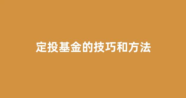 定投基金的技巧和方法(定投基金的技巧和方法图解)_https://www.taocizhiliang.com_装修流程_第1张