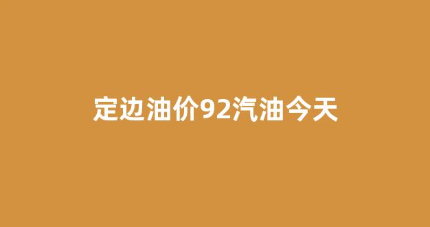 定边油价92汽油今天_定西今日油价查询