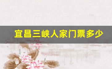 宜昌三峡人家门票价格-宜昌三峡人家门票多少钱一张
