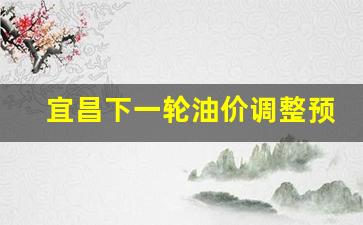 宜昌下一轮油价调整预测-宜昌下一轮油价调整预测图