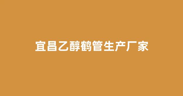 宜昌乙醇鹤管生产厂家(宜昌乙醇鹤管生产厂家地址)(1)