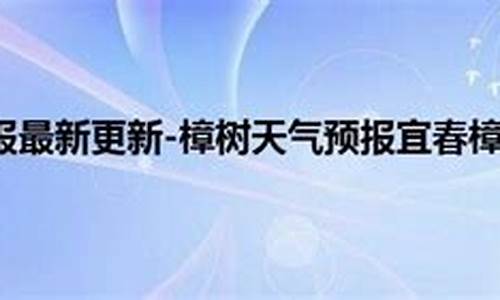 宜春樟树天气预报_宜春樟树天气预报15天查询