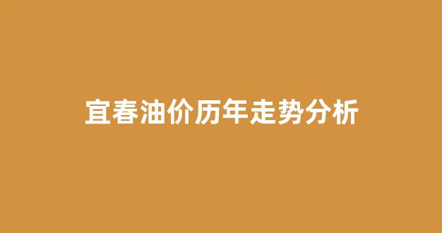 宜春油价历年走势分析_宜春加油