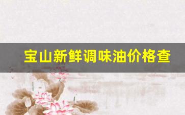 宝山新鲜调味油价格查询电话-宝山新鲜调味油价格查询