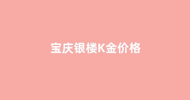 宝庆银楼金条价格今天多少一克_宝庆银楼K金价格