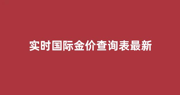 实时国际金价查询表最新价格_实时国际金价查询表最新