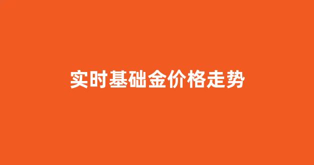实时基础金价格走势_基准金价走势