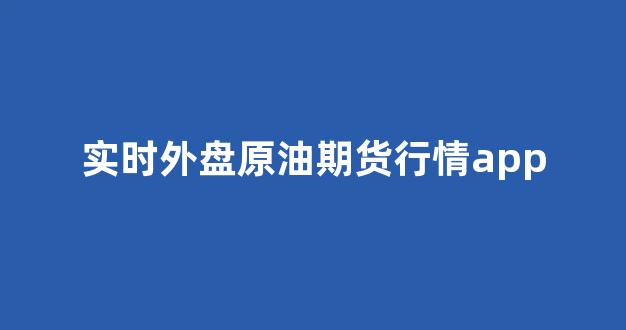 实时外盘原油期货行情app(外盘原油期货交易平台)_https://www.gdbxwh.com_开网店_第1张