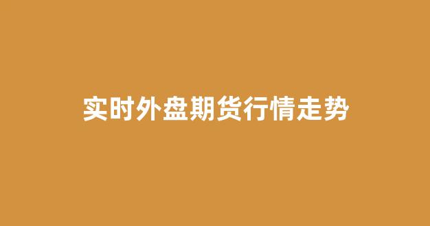 实时外盘期货行情走势(实时外盘期货行情走势图)_https://www.jnskb.com_效果图_第1张