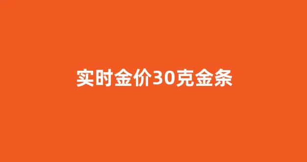 今日金价黄金金条多少克_实时金价30克金条