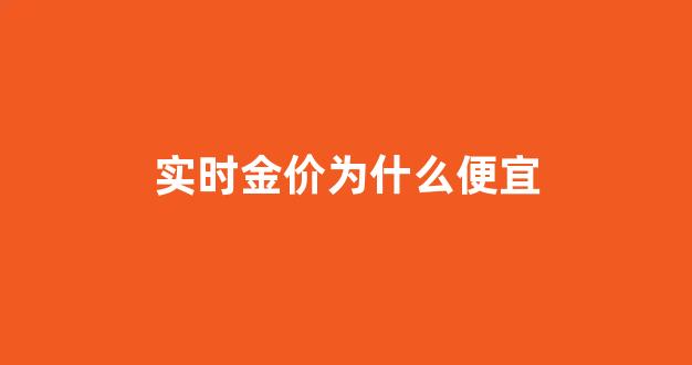 金价为什么还在涨_实时金价为什么便宜