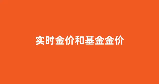 基金黄金价格和实物黄金价格为啥不一样_实时金价和基金金价