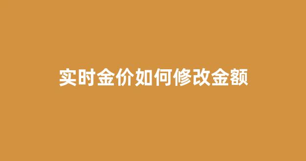 实时金价啥意思_实时金价如何修改金额
