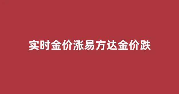 金价涨跌预测_实时金价涨易方达金价跌