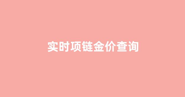 实时项链金价查询_金项链价格今天多少一克