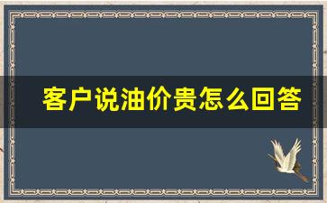 嫌油价高加油站怎么回复_客户说油价贵怎么回答幽默