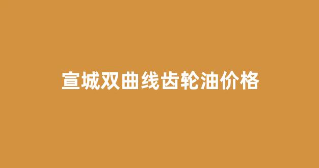 18#双曲线齿轮油_宣城双曲线齿轮油价格
