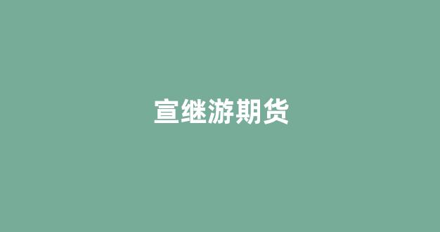 宣继游期货(金花生理财宣继游)_https://www.gfdzclz.com_深交所_第1张