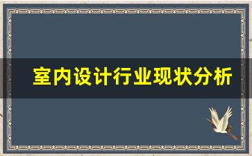 室内设计行业现状分析(室内设计行业市场分析)_https://www.jumanxin.com_北交所_第1张