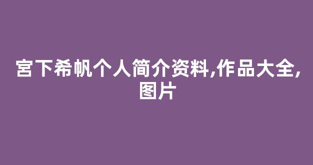 宮下希帆个人简介资料,作品大全,图片