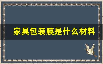 家具包装膜是什么材料(家具包装用什么材料好)_https://www.gzyhshgzzx.com_上期所_第1张