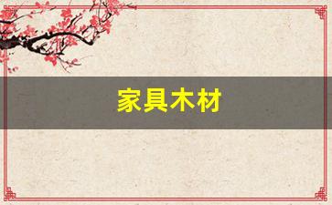 家具木材(家具木材种类及价格)_https://www.dongshengweixin.com_创业板_第1张