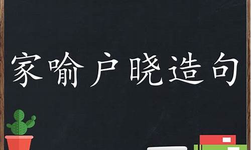 家喻户晓造句大全100字怎么写_家喻户晓