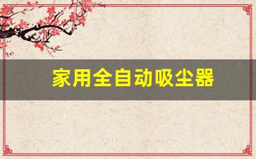家用全自动吸尘器-家用全自动吸尘器哪个好