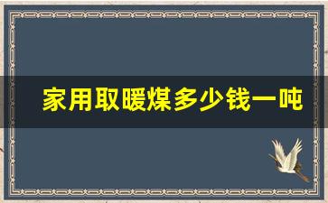 家用取暖煤多少钱一吨(家用取暖煤炭价格)_https://www.senxinmaoyi.com_邮政编码_第1张