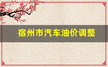 宿州市汽车油价调整-宿州汽油价格调整最新消息