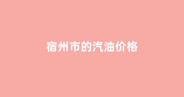 宿州今日油价92汽油活动_宿州市的汽油价格