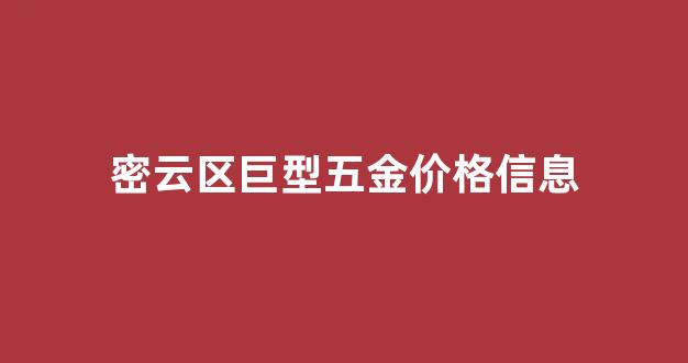 密云区巨型五金价格信息_密云最大的家具市场