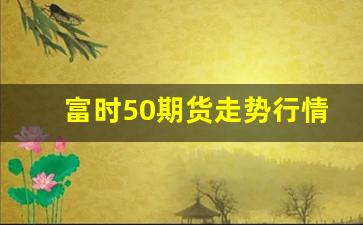 富时50期货走势行情预测(富时a50期货实时行情走势)_https://www.fzdzcxj.com_上交所_第1张