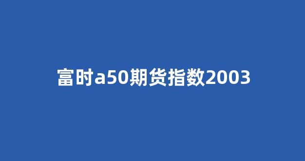 富时a50期货指数2003(富时A50期货指数当月连续)_上交所_第1张_财经网 富时a50期货指数2003(富时A50期货指数当月连续)_https://www.xzdzcjx.com_上交所_第1张