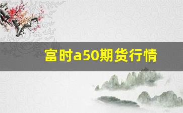 富时a50期货行情(富时a50期货指数财经手机新浪网)_https://www.qldgs.com_原油期货_第1张