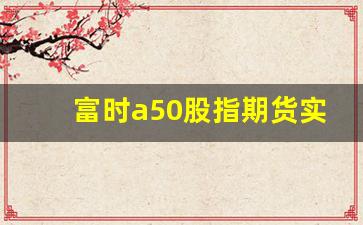 富时a50股指期货实时行情(富时a50股指期货实时行情走势图)_https://www.tuogunzhijia.com_内盘期货_第1张
