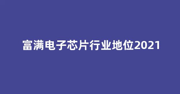 富满电子芯片行业地位2021(电子芯片行业怎么入行)_科创板_第1张_财经网 富满电子芯片行业地位2021(电子芯片行业怎么入行)_https://www.eamstsz.com_科创板_第1张