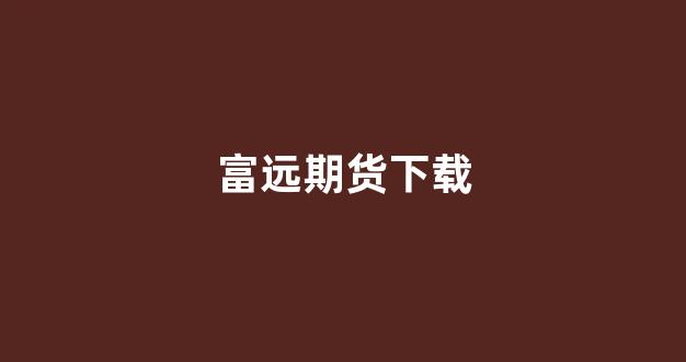 富远期货下载(富远行情软件官网)_https://www.hhem8.com_北交所_第1张