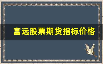 富远股票期货指标价格行情(富远期货官网)_https://www.taocizhiliang.com_效果图_第1张