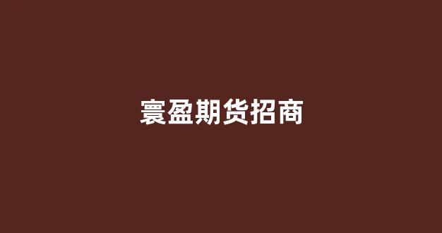 寰盈期货招商(寰盈证券)_https://www.shshucaipeisong.com_深交所_第1张