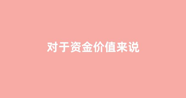 对于资金价值来说_资金价值可以用什么来表示