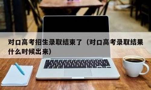 对口录取结果一般什么时候出来_对口录取查询时间