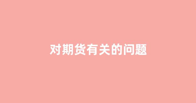 对期货有关的问题(对期货有关的问题有哪些)_https://www.eamstsz.com_科创板_第1张